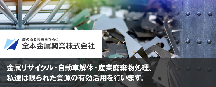 全本金属興業株式会社 金属リサイクル・自動車解体・産業廃棄物処理。私達は限られた資源の有効活用を行います。